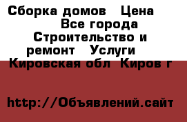 Сборка домов › Цена ­ 100 - Все города Строительство и ремонт » Услуги   . Кировская обл.,Киров г.